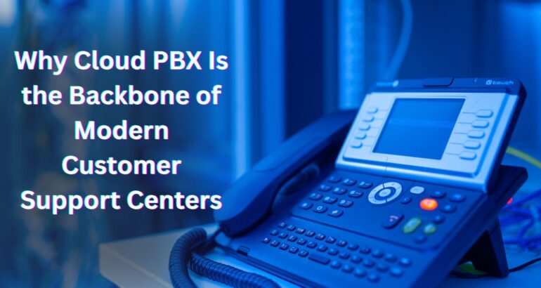 Why Cloud PBX Is the Backbone of Modern Customer Support Centers